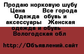 Продаю норковую шубу  › Цена ­ 35 - Все города Одежда, обувь и аксессуары » Женская одежда и обувь   . Вологодская обл.